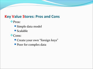 Key Value Stores: Pros and Cons
Pros:
Simple data model
Scalable
Cons:
Create your own “foreign keys”
Poor for complex data
 
