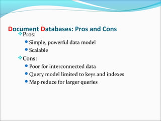 Document Databases: Pros and Cons
Pros:
Simple, powerful data model
Scalable
Cons:
Poor for interconnected data
Query model limited to keys and indexes
Map reduce for larger queries
 