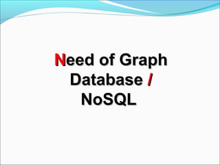NNeed of Grapheed of Graph
DatabaseDatabase //
NoSQLNoSQL
 