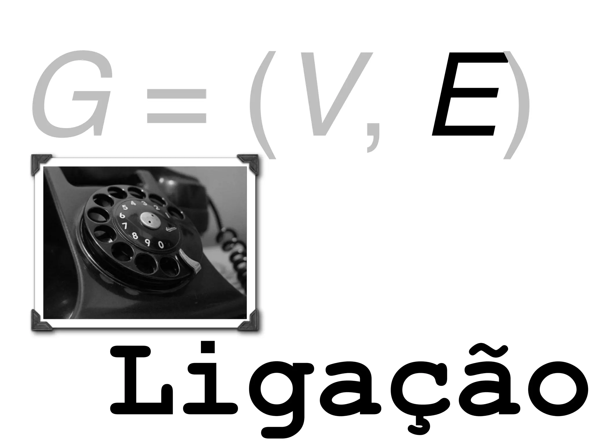 G = (V, E)

 Ligação
 