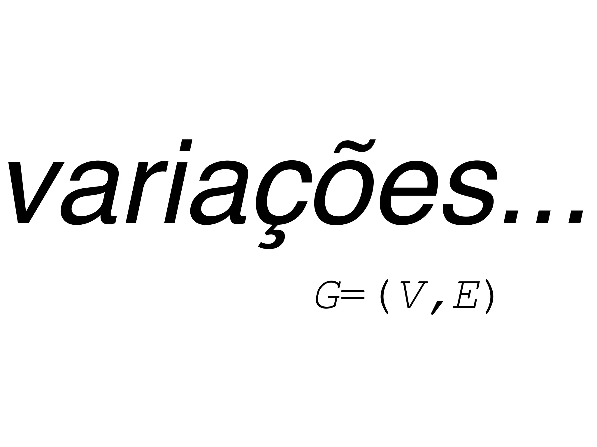variações...
      G=(V,E)
 
