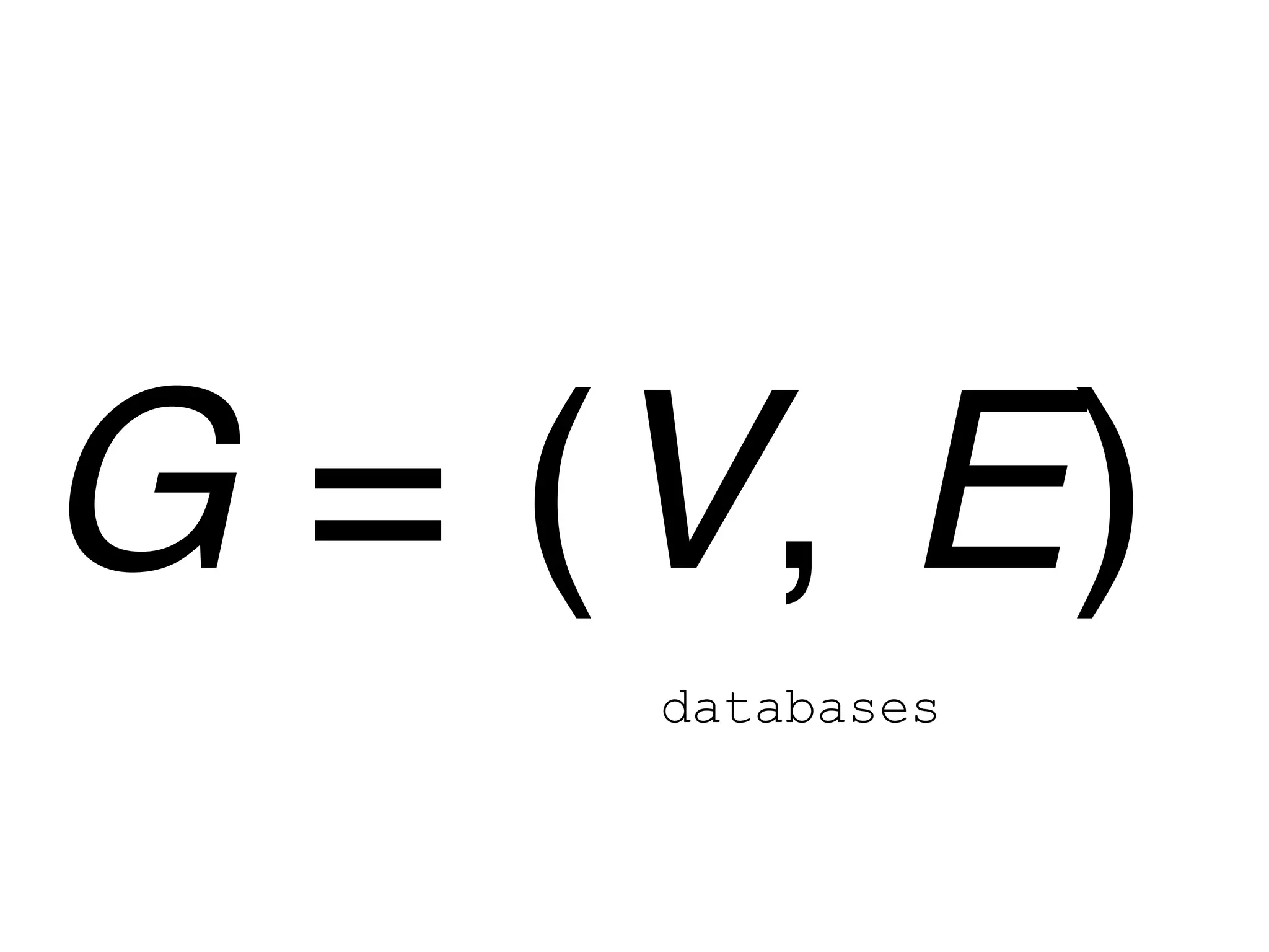 G = (V, E)
     databases
 