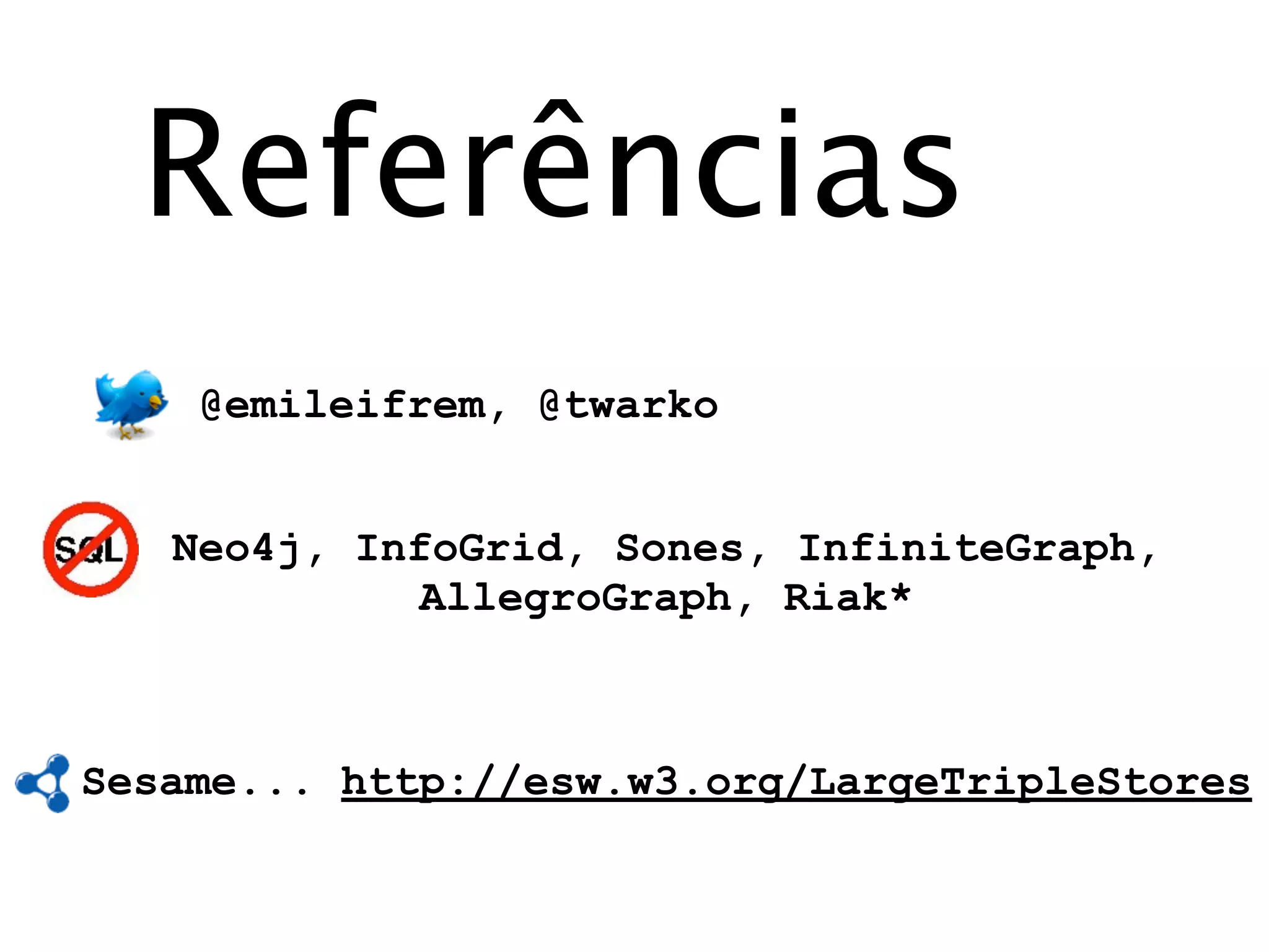 Referências
    @emileifrem, @twarko


   Neo4j, InfoGrid, Sones, InfiniteGraph,
             AllegroGraph, Riak*



Sesame... http://esw.w3.org/LargeTripleStores
 