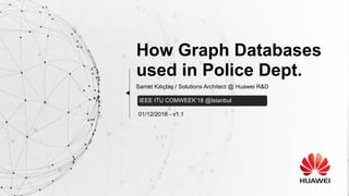 How Graph Databases
used in Police Dept.
01/12/2018 - v1.1
Samet Kılıçtaş / Solutions Architect @ Huawei R&D
IEEE ITU COMWEEK’18 @Istanbul
 
