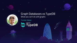Tomás Sabat
Graph Databases vs TypeDB
What you can’t do with graphs
 