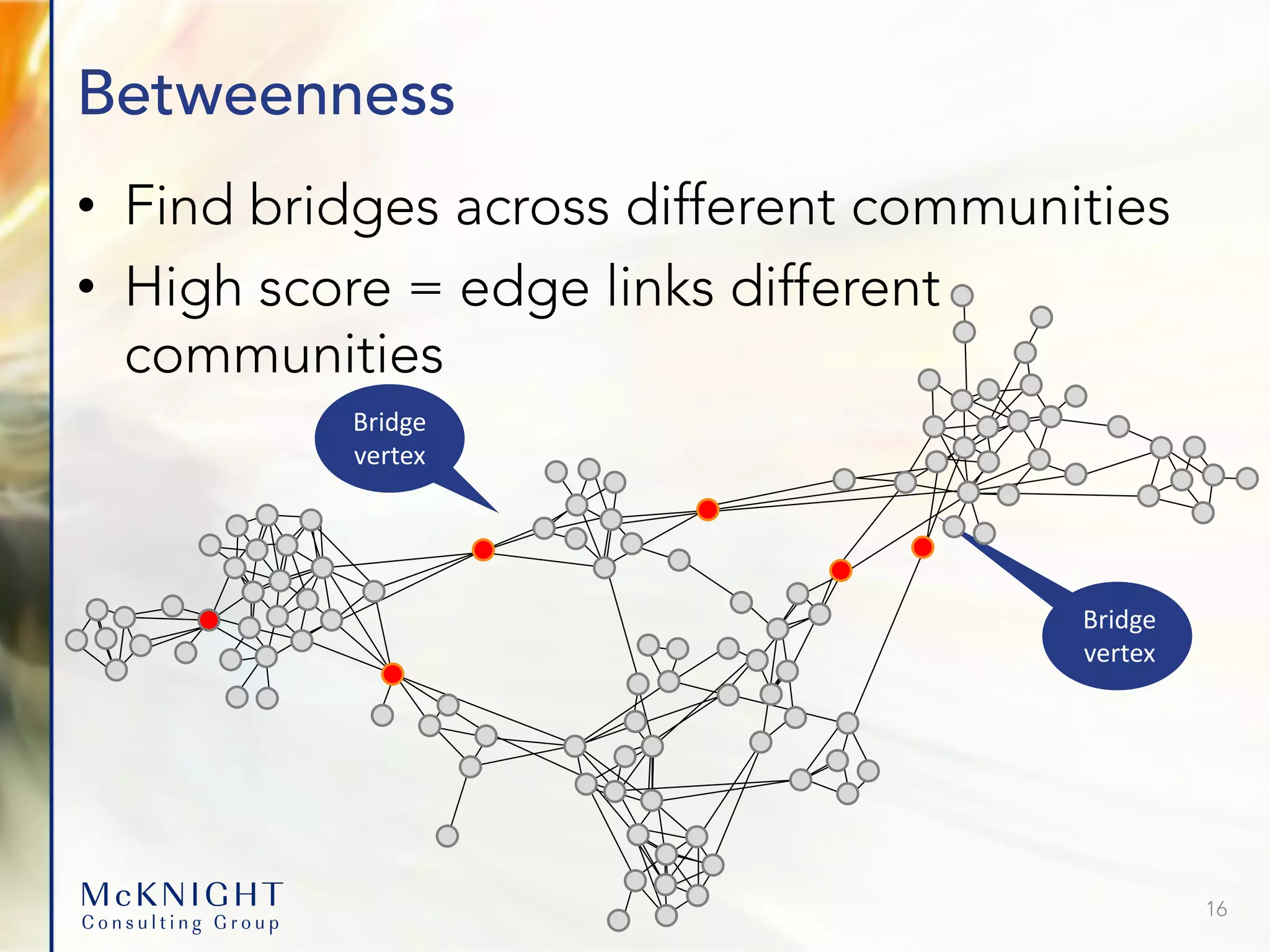 Betweenness • Find bridges across different communities • High score = edge links different communities Bridge vertex Bridge vertex 16 