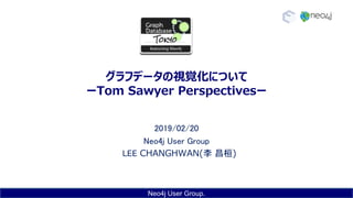 Neo4j User Group.
グラフデータの視覚化について
ーTom Sawyer Perspectivesー
2019/02/20
Neo4j User Group
LEE CHANGHWAN(李 昌桓)
 