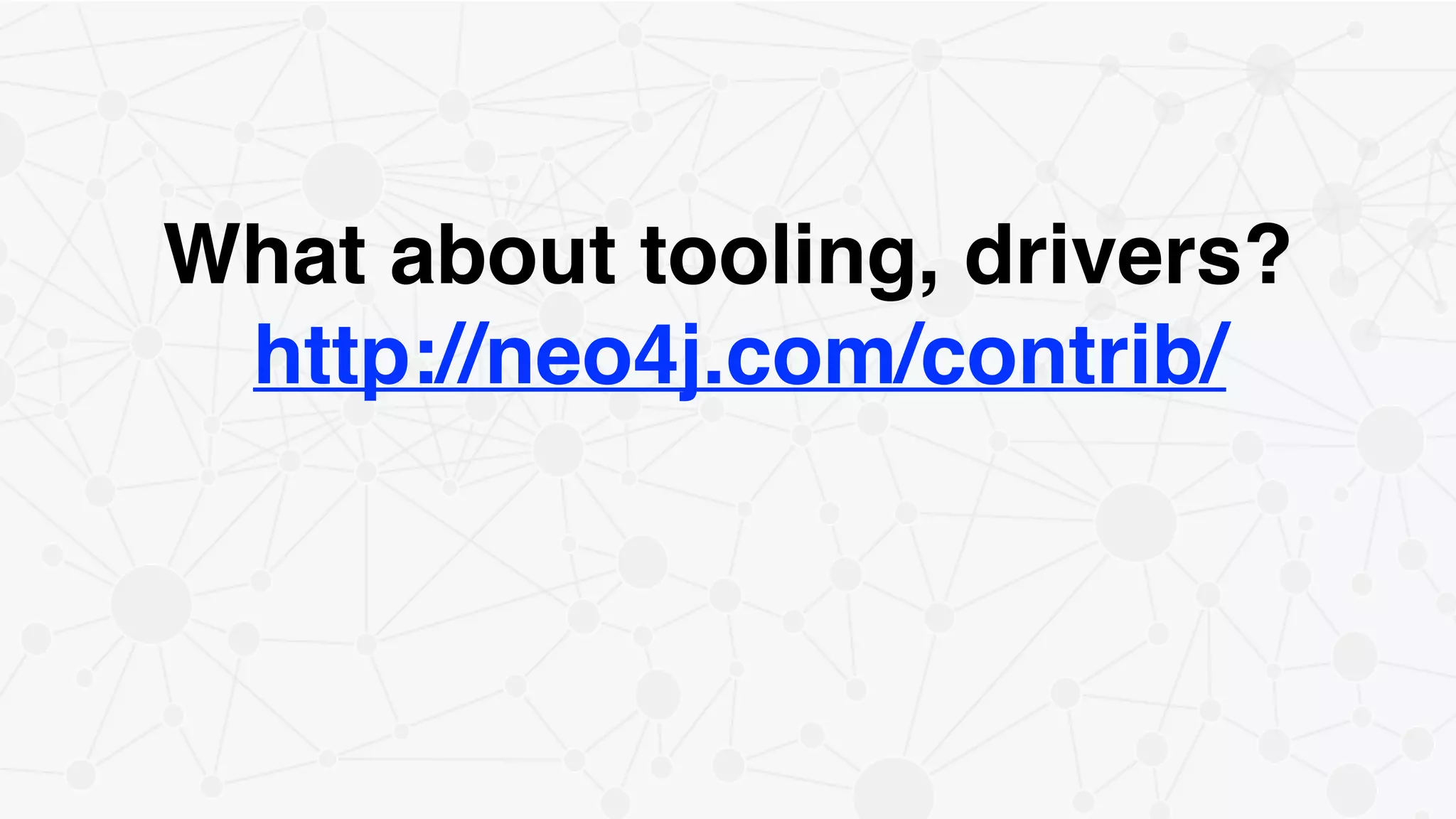 What about tooling, drivers?!
http://neo4j.com/contrib/!