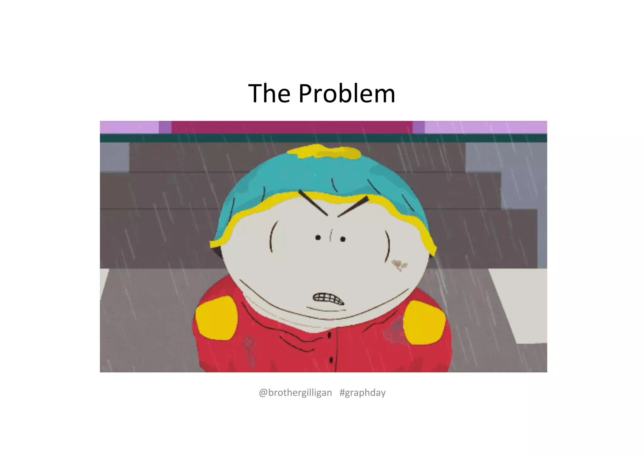 The%Problem% 
@brothergilligan%%%#graphday% 
 