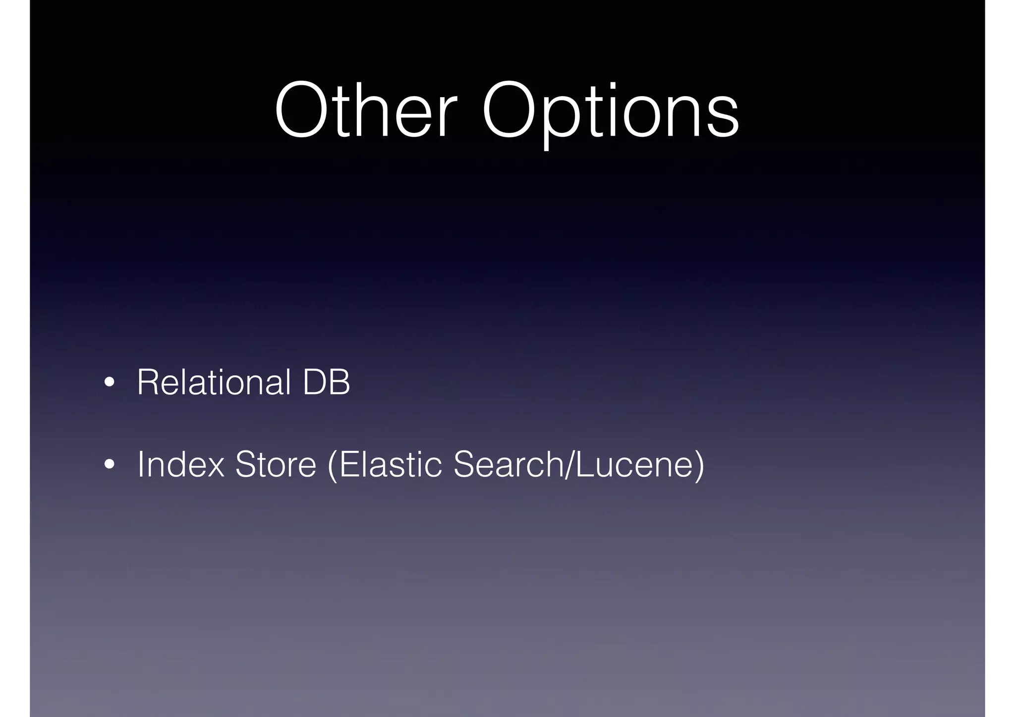Other Options 
• Relational DB 
• Index Store (Elastic Search/Lucene) 
 