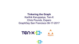 1
Tinkering the Graph
Karthik Karuppaiya, Ten-X
Chris Pounds, Expero
GraphDay San Francisco 06-17-2017
 