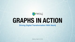 Driving Digital Transformation With Neo4j
GRAPHS IN ACTION
Atlanta, Sept 8, 2016
 