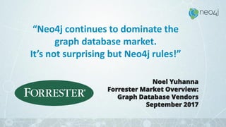15
“Neo4j continues to dominate the
graph database market.
It’s not surprising but Neo4j rules!”
Noel Yuhanna
Forrester Market Overview:
Graph Database Vendors
September 2017
 