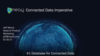 Connected Data Imperative
#1 Database for Connected Data
Jeff Morris
Head of Product
Marketing
jeff@neo4j.com
9/19/17
 