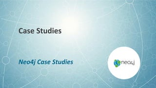 Case Studies
Neo4j Case Studies
 