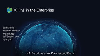 in the Enterprise
#1 Database for Connected Data
Jeff Morris
Head of Product
Marketing
jeff@neo4j.com
9/19/17
 