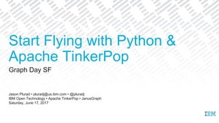Start Flying with Python &
Apache TinkerPop
Graph Day SF
Jason Plurad • pluradj@us.ibm.com • @pluradj
IBM Open Technology • Apache TinkerPop • JanusGraph
Saturday, June 17, 2017
 