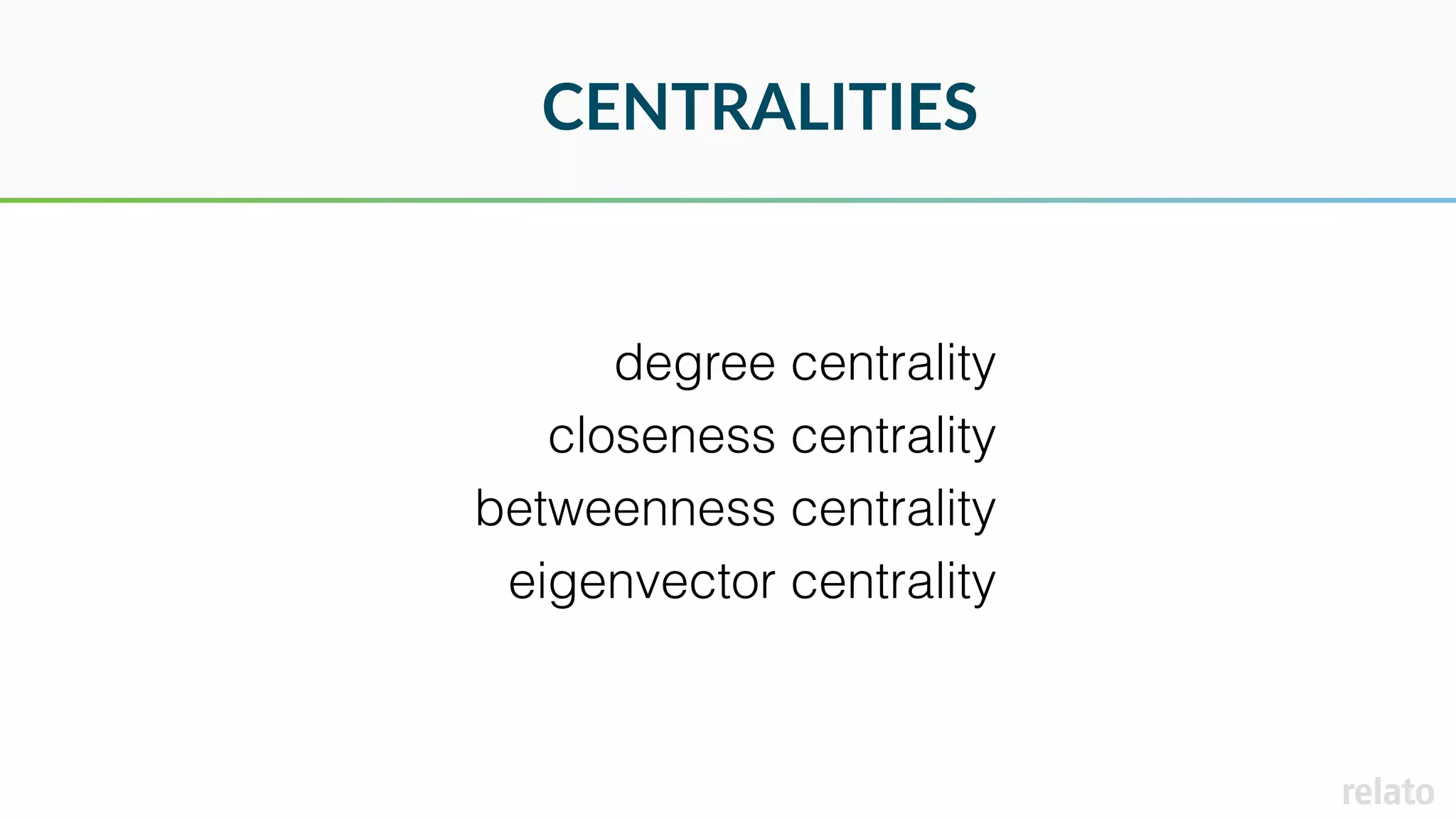 CENTRALITIES
degree centrality
closeness centrality
betweenness centrality
eigenvector centrality
 