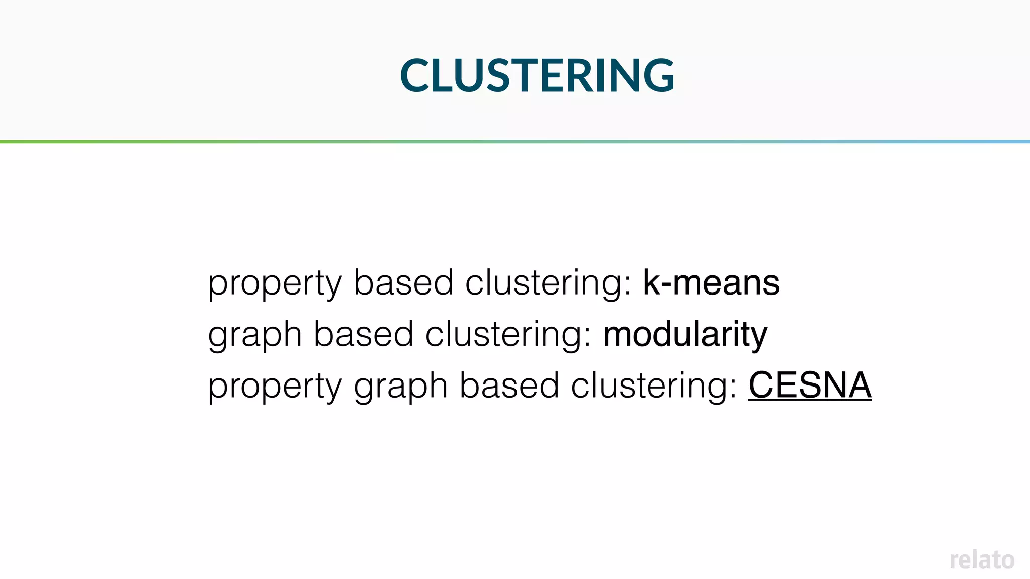 CLUSTERING
property based clustering: k-means
graph based clustering: modularity
property graph based clustering: CESNA
 