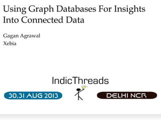 Using Graph Databases For Insights
Into Connected Data
Gagan Agrawal
Xebia
 