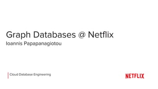 Graph Databases @ Netflix
Ioannis Papapanagiotou
Cloud Database Engineering
 