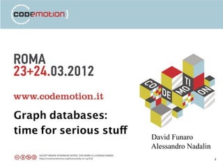 Graph databases:
time for serious stuff
                         David Funaro
                         Alessandro Nadalin
                                              1
 