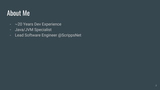 About Me
- ~20 Years Dev Experience
- Java/JVM Specialist
- Lead Software Engineer @ScrippsNet
2
 