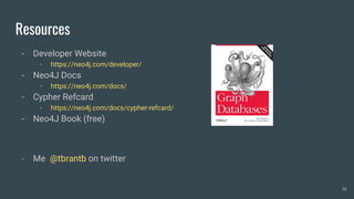 Resources
- Developer Website
- https://neo4j.com/developer/
- Neo4J Docs
- https://neo4j.com/docs/
- Cypher Refcard
- https://neo4j.com/docs/cypher-refcard/
- Neo4J Book (free)
- Me @tbrantb on twitter
36
 