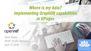 Where is my data?
Implementing GraphDB capabilities
in XPages
Oliver Busse
We4IT GmbH, Germany
April 13, 2016
 