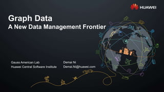 Graph Data
A New Data Management Frontier
Demai Ni
Demai.Ni@huawei.com
Gauss American Lab
Huawei Central Software Institute
 