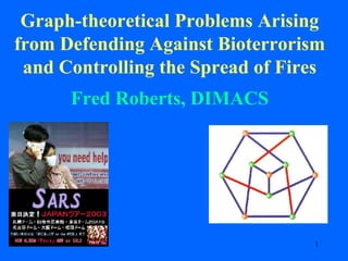 Graph-theoretical Problems Arising from Defending Against Bioterrorism and Controlling the Spread of Fires Fred Roberts, DIMACS 
