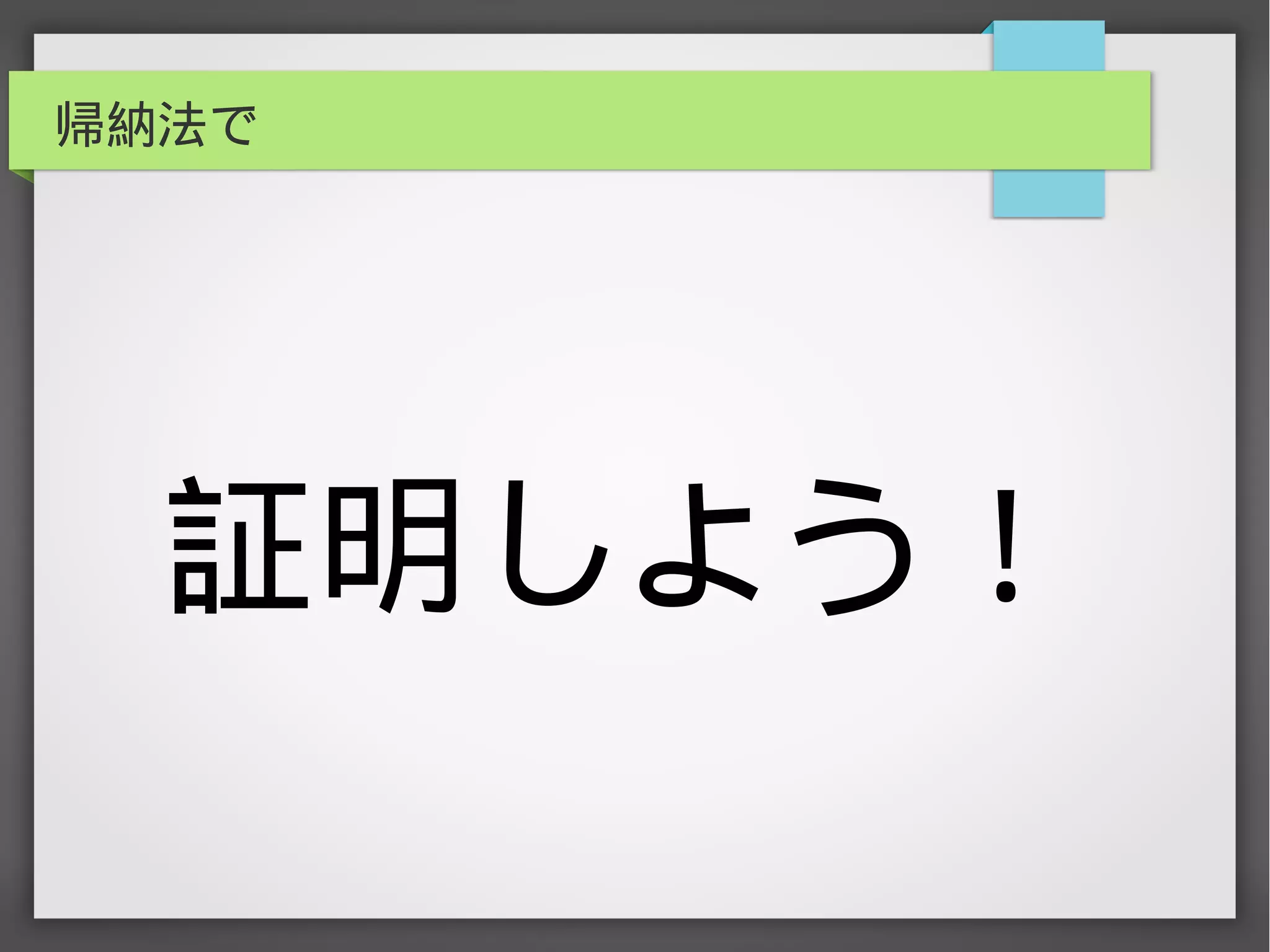 帰納法で
証明しよう！
 