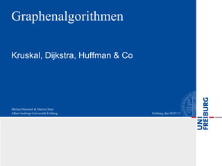 Albert-Ludwigs-Universität Freiburg
Michael Hummel & Martin Ebner
Freiburg, den 02.07.13
Kruskal, Dijkstra, Huffman & Co
Graphenalgorithmen
 