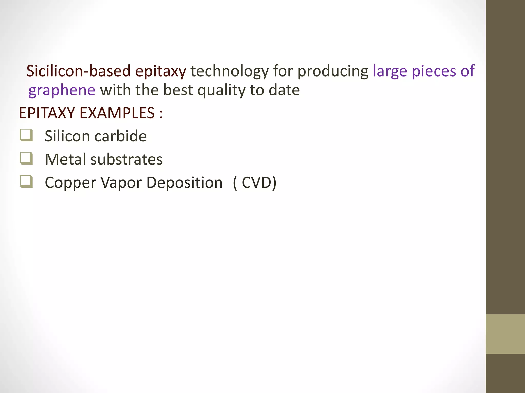 Sicilicon-based epitaxy technology for producing large pieces of
graphene with the best quality to date
EPITAXY EXAMPLES :
 Silicon carbide
 Metal substrates
 Copper Vapor Deposition ( CVD)
 