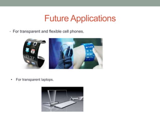 Future Applications
• For transparent and flexible cell phones.
• For transparent laptops.
 