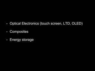 • Optical Electronics (touch screen, LTD, OLED)
• Composites
• Energy storage
 