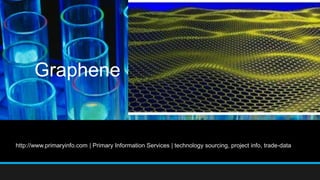 Graphene
http://www.primaryinfo.com | Primary Information Services | technology sourcing, project info, trade-data
 