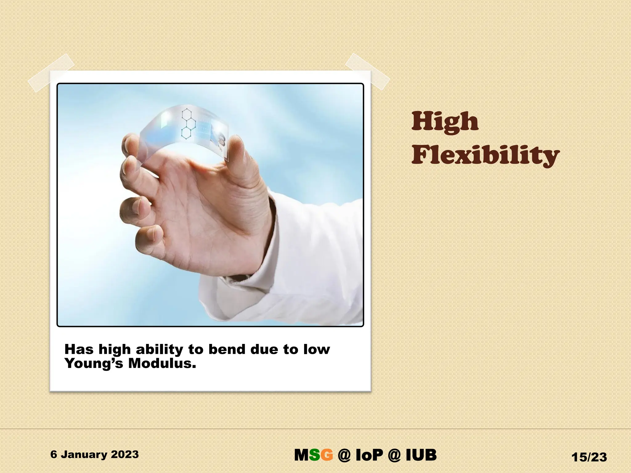 High
Flexibility
6 January 2023 15/23
Has high ability to bend due to low
Young’s Modulus.
MSG @ IoP @ IUB
 