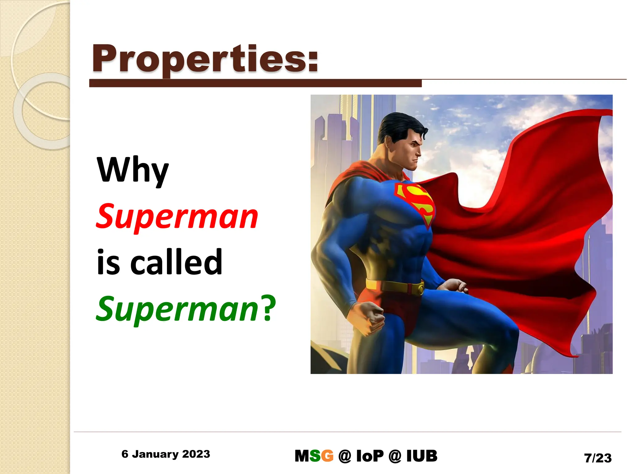 Properties:
6 January 2023 7/23
Why
Superman
is called
Superman?
MSG @ IoP @ IUB
 