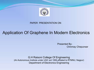 PAPER  PRESENTATION ON Application Of Graphene In Modern Electronics Presented By- ChinmayChepurwar G.H Raisoni College Of Engineering (An Autonomous Institute under UGC act 1956,affilated to RTMNU, Nagpur) Department of Electronics Engineering  