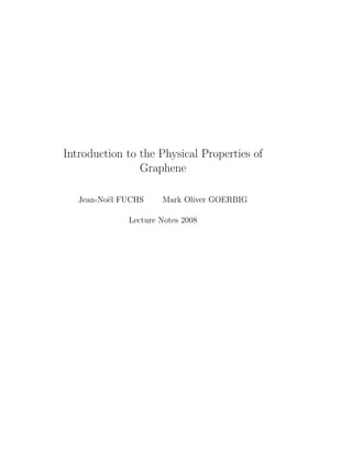 Introduction to the Physical Properties of
Graphene
Jean-No¨el FUCHS Mark Oliver GOERBIG
Lecture Notes 2008
 