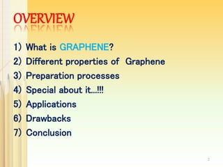 OVERVIEW
1) What is GRAPHENE?
2) Different properties of Graphene
3) Preparation processes
4) Special about it...!!!
5) Applications
6) Drawbacks
7) Conclusion
2
 