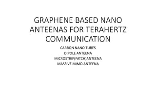 GRAPHENE BASED NANO
ANTEENAS FOR TERAHERTZ
COMMUNICATION
CARBON NANO TUBES
DIPOLE ANTEENA
MICROSTRIP(PATCH)ANTEENA
MASSIVE MIMO ANTEENA
 