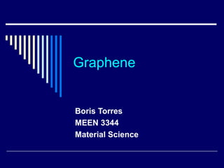 Graphene

Boris Torres
MEEN 3344
Material Science

 