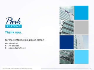 Thank you.
For more information, please contact:
Park Systems, Inc.
T: 408-986-1110
E: ardavan@parkafm.com
Confidential and Proprietary, Park Systems, Inc. 11
 