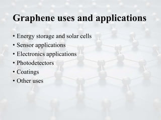 Graphene uses and applications
• Energy storage and solar cells
• Sensor applications
• Electronics applications
• Photodetectors
• Coatings
• Other uses
 