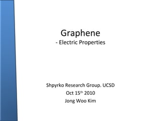 Graphene

- Electric Properties

Shpyrko Research Group. UCSD
Oct 15th 2010
Jong Woo Kim

 