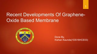 Recent Developments Of Graphene-
Oxide Based Membrane
Done By,
Kishan Kaunda(1DS16HCE03)
1
 