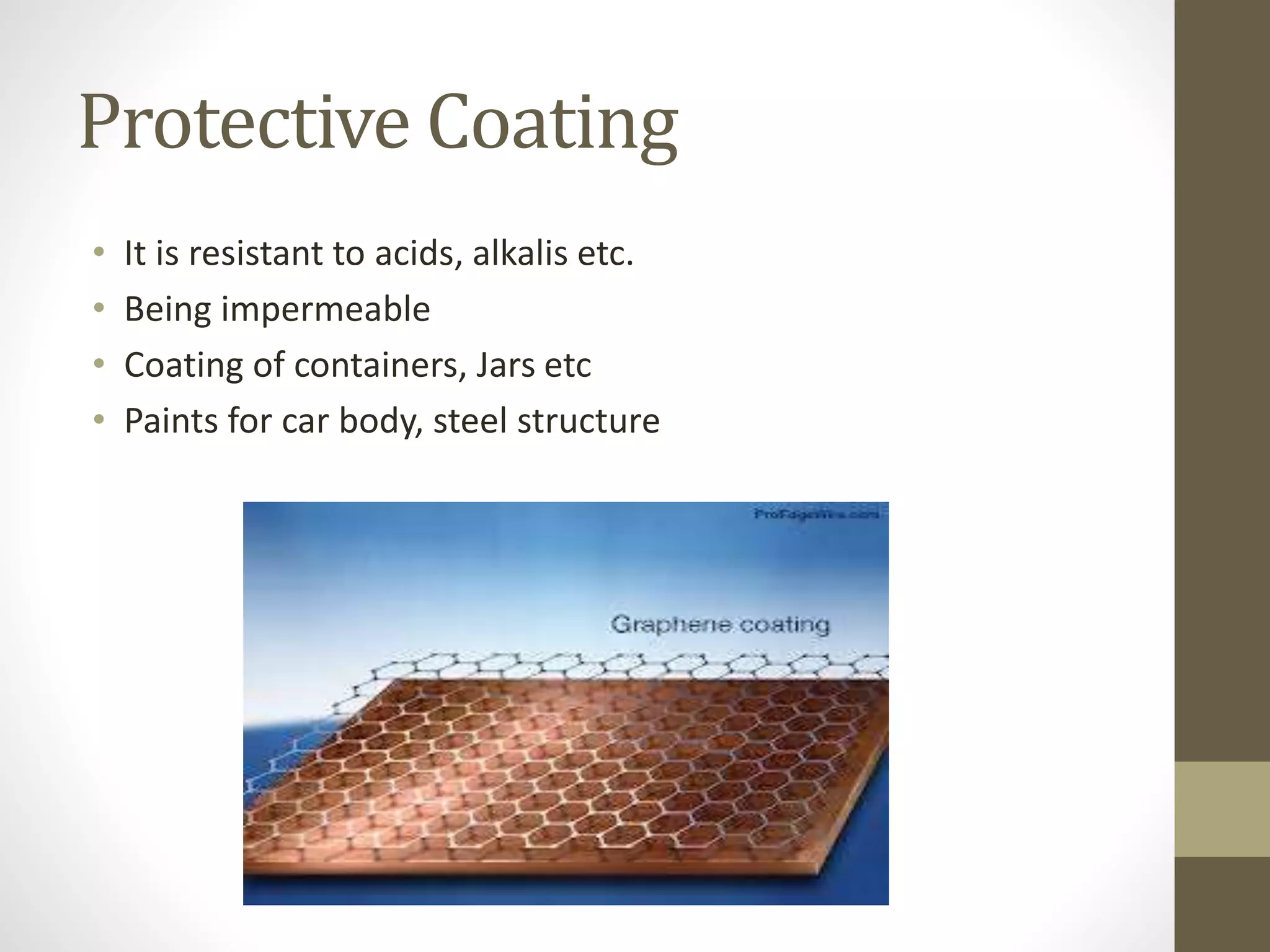Protective Coating
• It is resistant to acids, alkalis etc.
• Being impermeable
• Coating of containers, Jars etc
• Paints for car body, steel structure
 