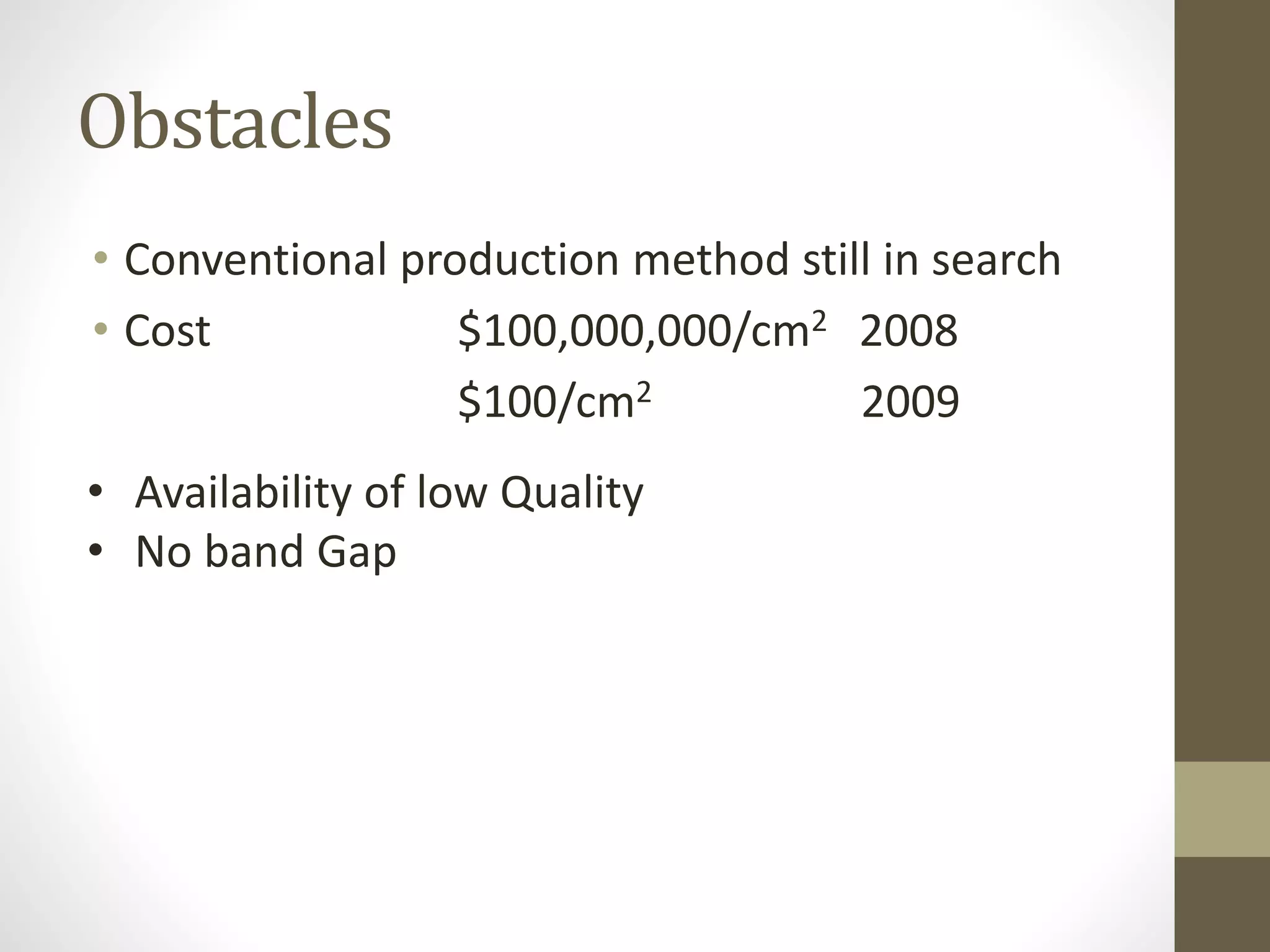 Obstacles
• Conventional production method still in search
• Cost $100,000,000/cm2 2008
$100/cm2 2009
• Availability of low Quality
• No band Gap
 